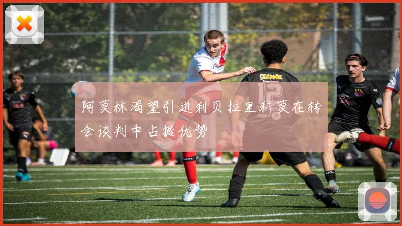 阿莫林渴望引进利贝拉里科莫在转会谈判中占据优势