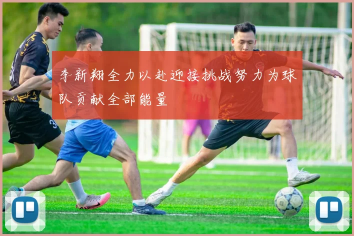 李新翔全力以赴迎接挑战努力为球队贡献全部能量