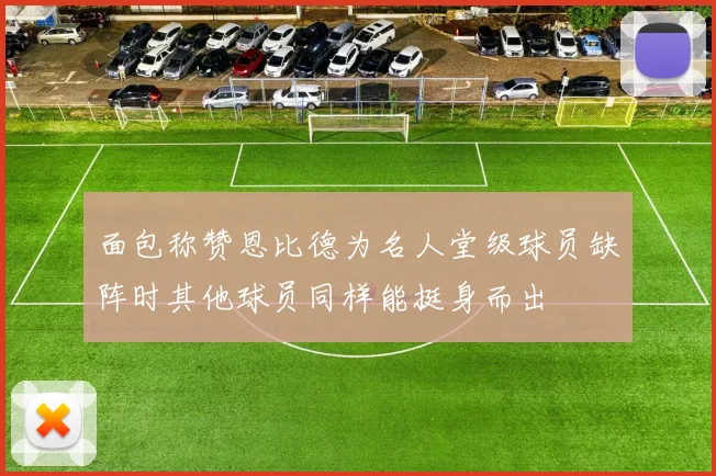 面包称赞恩比德为名人堂级球员缺阵时其他球员同样能挺身而出