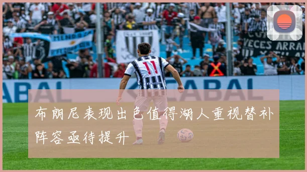 布朗尼表现出色值得湖人重视替补阵容亟待提升