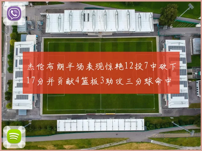 杰伦布朗半场表现惊艳12投7中砍下17分并贡献4篮板3助攻三分球命中率高达75