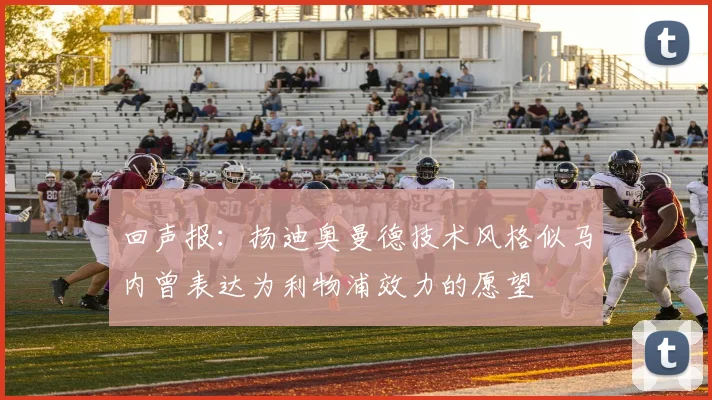 回声报：扬迪奥曼德技术风格似马内曾表达为利物浦效力的愿望