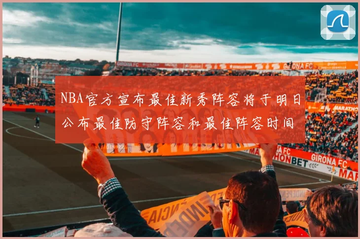 NBA官方宣布最佳新秀阵容将于明日公布最佳防守阵容和最佳阵容时间安排一览