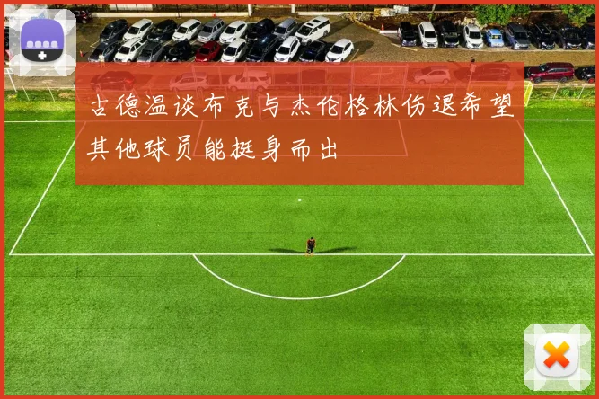 古德温谈布克与杰伦格林伤退希望其他球员能挺身而出