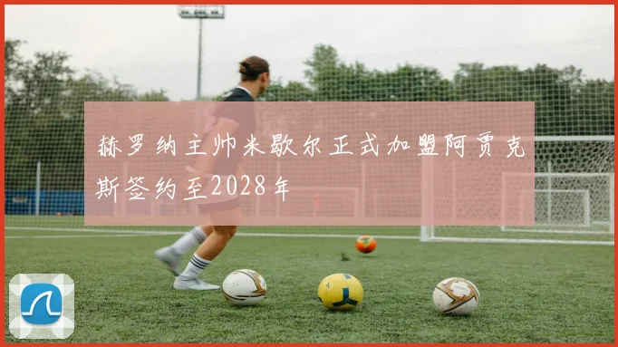 赫罗纳主帅米歇尔正式加盟阿贾克斯签约至2028年