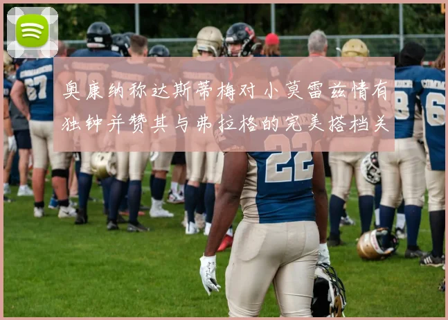 奥康纳称达斯蒂梅对小莫雷兹情有独钟并赞其与弗拉格的完美搭档关系