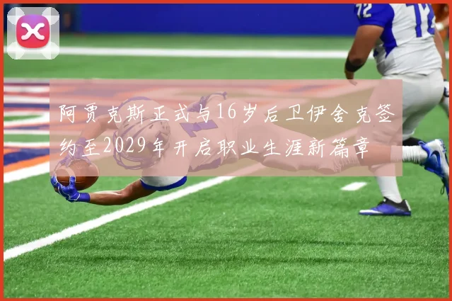 阿贾克斯正式与16岁后卫伊舍克签约至2029年开启职业生涯新篇章
