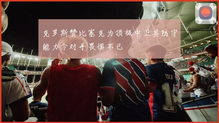 克罗斯赞比塞克为顶级中卫其防守能力令对手畏惧不已